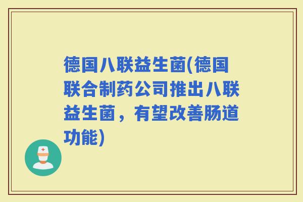 德国八联益生菌(德国联合制药公司推出八联益生菌，有望改善肠道功能)