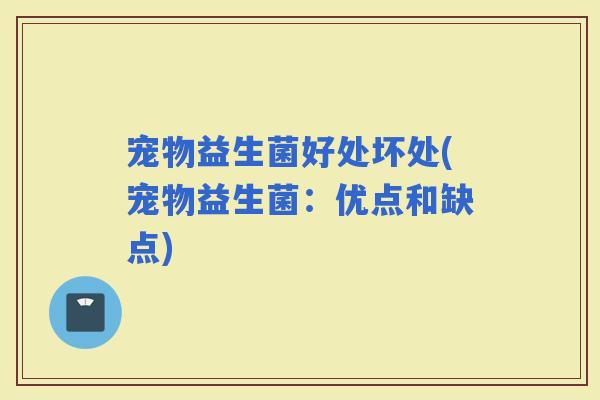 宠物益生菌好处坏处(宠物益生菌：优点和缺点)