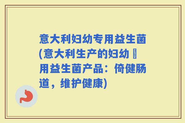 意大利妇幼专用益生菌(意大利生产的妇幼專用益生菌产品：倚健肠道，维护健康)