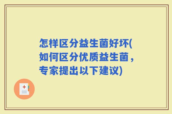 怎样区分益生菌好坏(如何区分优质益生菌，专家提出以下建议)