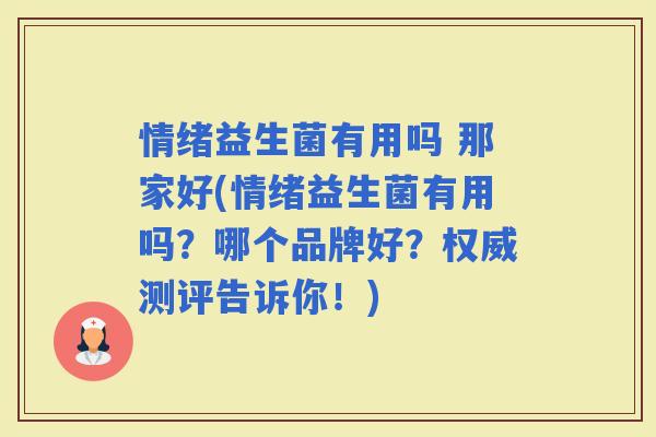 情绪益生菌有用吗 那家好(情绪益生菌有用吗？哪个品牌好？权威测评告诉你！)