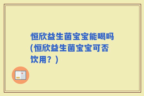 恒欣益生菌宝宝能喝吗(恒欣益生菌宝宝可否饮用？)