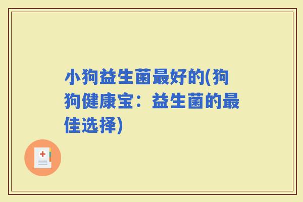 小狗益生菌好的(狗狗健康宝：益生菌的佳选择)