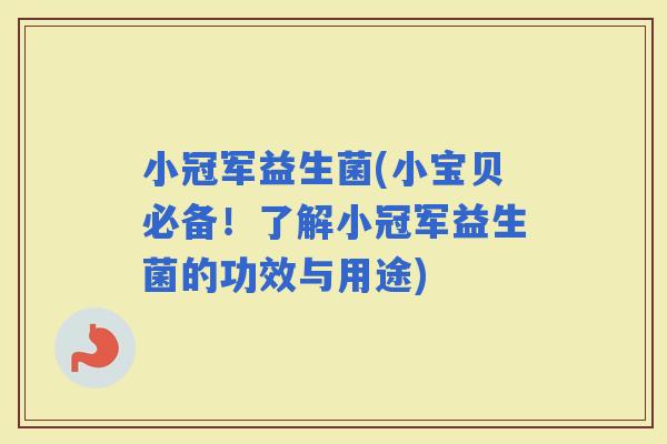 小冠军益生菌(小宝贝必备！了解小冠军益生菌的功效与用途)
