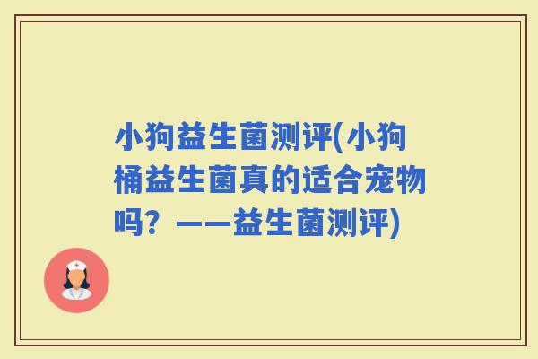 小狗益生菌测评(小狗桶益生菌真的适合宠物吗？——益生菌测评)