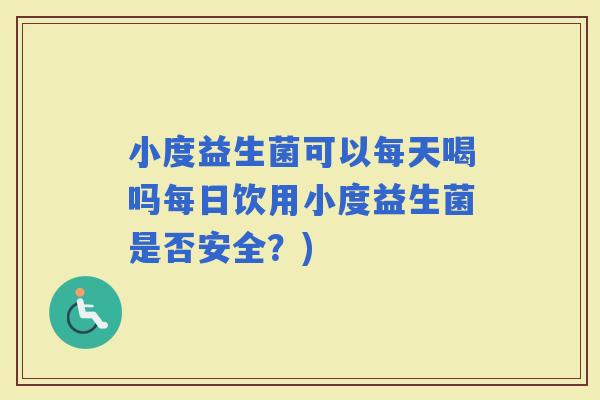 小度益生菌可以每天喝吗每日饮用小度益生菌是否安全？)