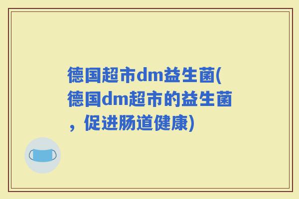 德国超市dm益生菌(德国dm超市的益生菌，促进肠道健康)
