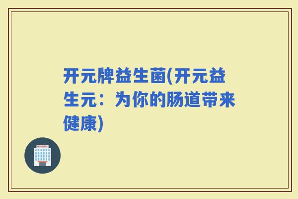 开元牌益生菌(开元益生元：为你的肠道带来健康)