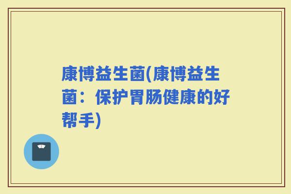 康博益生菌(康博益生菌：保护健康的好帮手)
