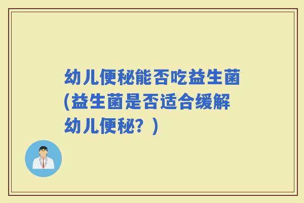 幼儿能否吃益生菌(益生菌是否适合缓解幼儿？)