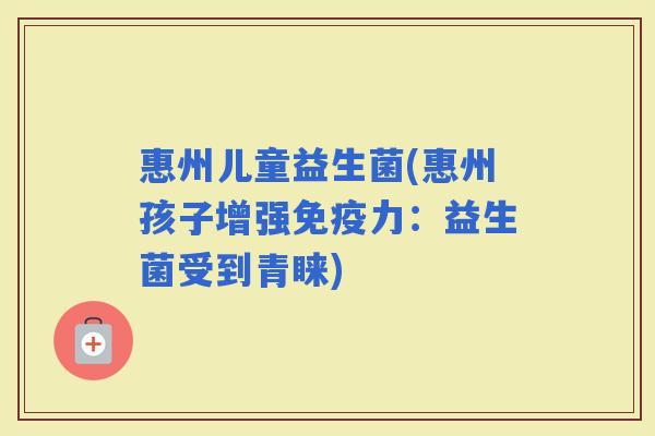 惠州儿童益生菌(惠州孩子增强力：益生菌受到青睐)