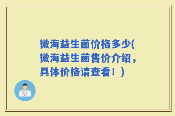 微海益生菌价格多少(微海益生菌售价介绍，具体价格请查看！)