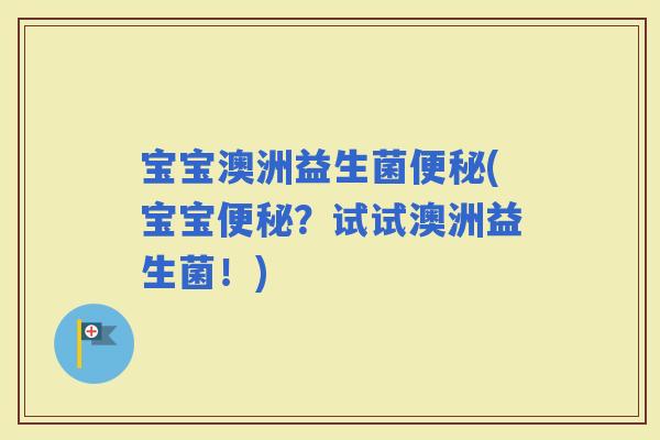 宝宝澳洲益生菌(宝宝？试试澳洲益生菌！)