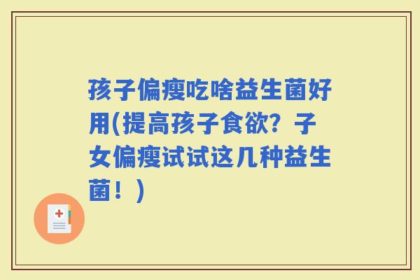 孩子偏瘦吃啥益生菌好用(提高孩子？子女偏瘦试试这几种益生菌！)