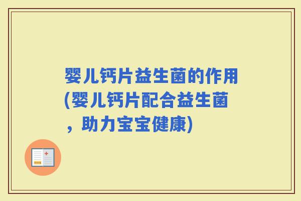 婴儿钙片益生菌的作用(婴儿钙片配合益生菌，助力宝宝健康)