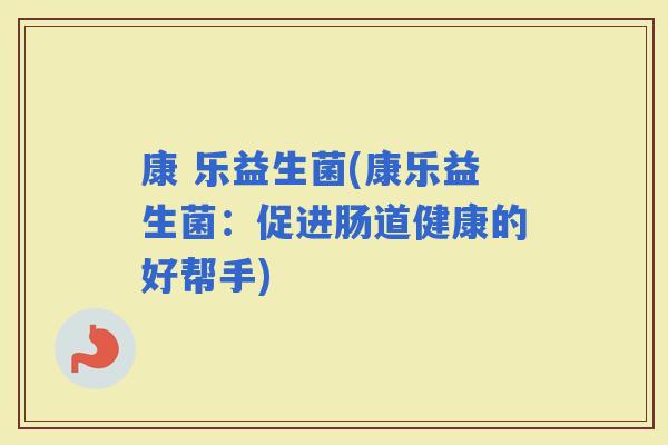 康 乐益生菌(康乐益生菌：促进肠道健康的好帮手)
