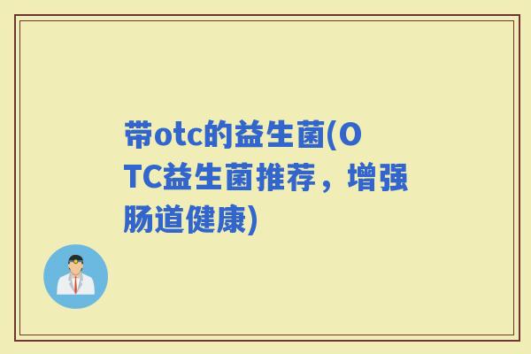 带otc的益生菌(OTC益生菌推荐，增强肠道健康)