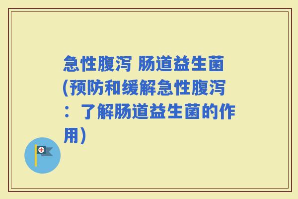 急性 肠道益生菌(和缓解急性：了解肠道益生菌的作用)