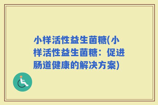小样活性益生菌糖(小样活性益生菌糖：促进肠道健康的解决方案)
