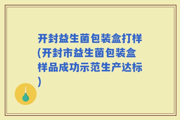 开封益生菌包装盒打样(开封市益生菌包装盒样品成功示范生产达标)