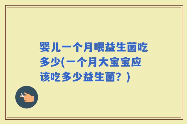 婴儿一个月喂益生菌吃多少(一个月大宝宝应该吃多少益生菌？)