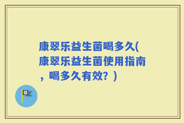 康翠乐益生菌喝多久(康翠乐益生菌使用指南，喝多久有效？)