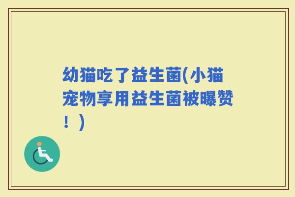 幼猫吃了益生菌(小猫宠物享用益生菌被曝赞！)