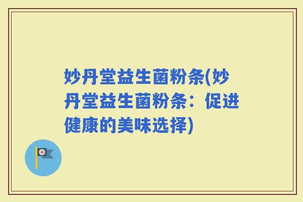 妙丹堂益生菌粉条(妙丹堂益生菌粉条：促进健康的美味选择)
