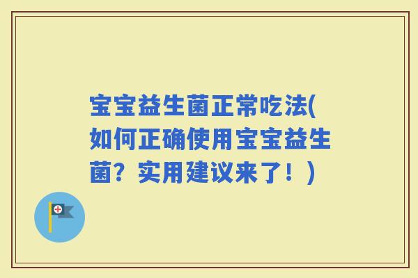 宝宝益生菌正常吃法(如何正确使用宝宝益生菌？实用建议来了！)