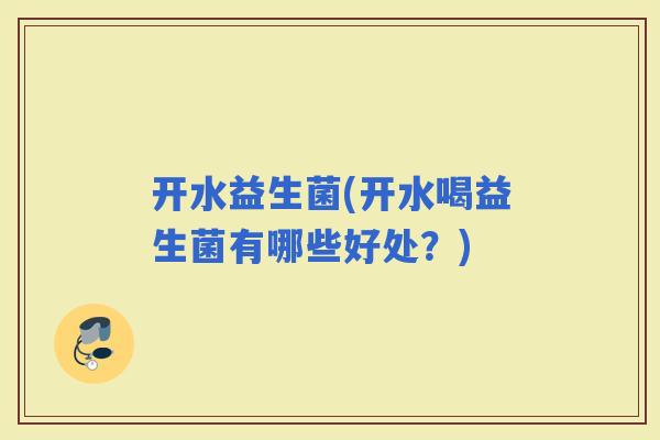 开水益生菌(开水喝益生菌有哪些好处？)