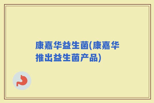 康嘉华益生菌(康嘉华推出益生菌产品)