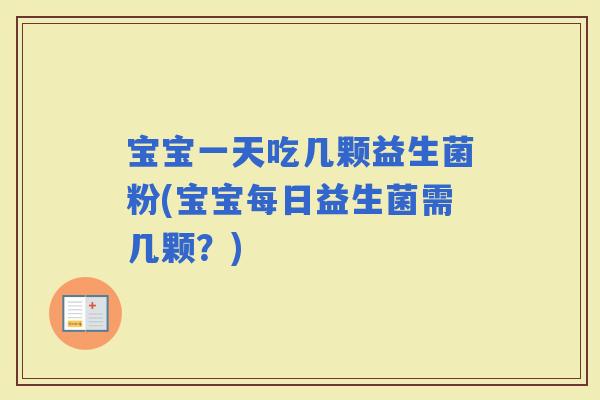 宝宝一天吃几颗益生菌粉(宝宝每日益生菌需几颗？)