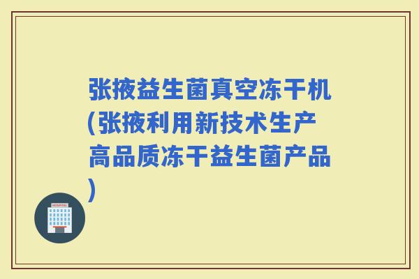 张掖益生菌真空冻干机(张掖利用新技术生产高品质冻干益生菌产品)