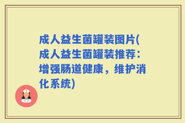 成人益生菌罐装图片(成人益生菌罐装推荐：增强肠道健康，维护消化系统)