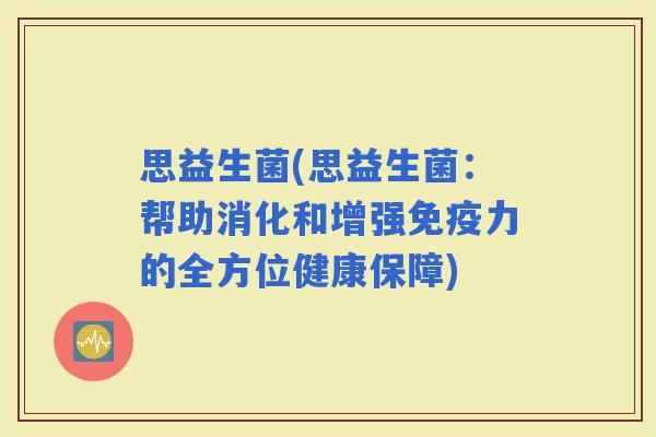 思益生菌(思益生菌：帮助消化和增强力的全方位健康保障)