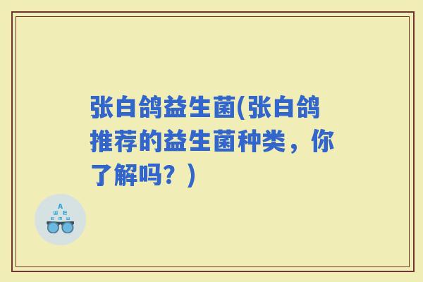 张白鸽益生菌(张白鸽推荐的益生菌种类，你了解吗？)