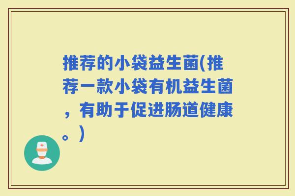 推荐的小袋益生菌(推荐一款小袋有机益生菌，有助于促进肠道健康。)