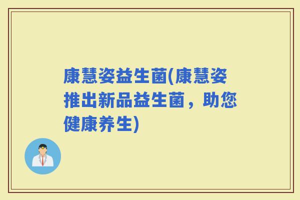 康慧姿益生菌(康慧姿推出新品益生菌，助您健康养生)