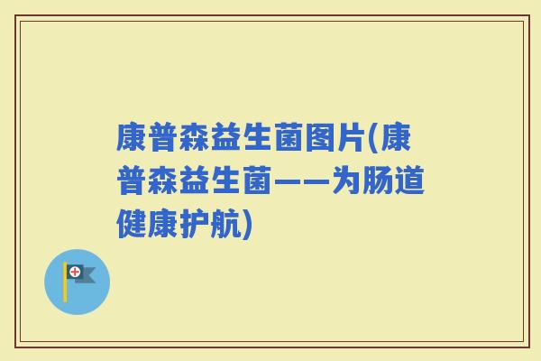 康普森益生菌图片(康普森益生菌——为肠道健康护航)