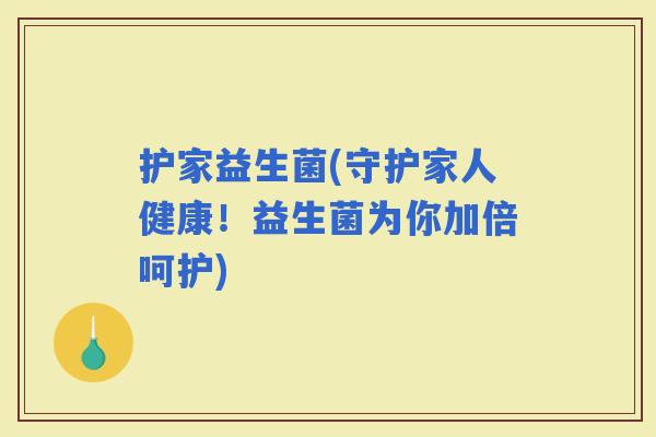 护家益生菌(守护家人健康！益生菌为你加倍呵护)