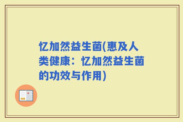 忆加然益生菌(惠及人类健康：忆加然益生菌的功效与作用)