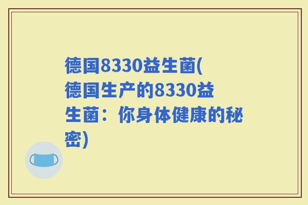 德国8330益生菌(德国生产的8330益生菌：你身体健康的秘密)
