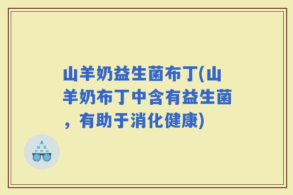 山羊奶益生菌布丁(山羊奶布丁中含有益生菌，有助于消化健康)
