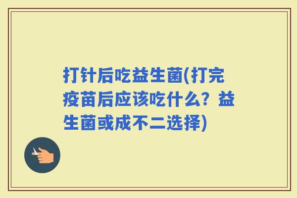 打针后吃益生菌(打完疫苗后应该吃什么？益生菌或成不二选择)