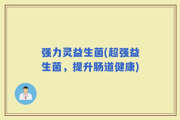 强力灵益生菌(超强益生菌，提升肠道健康)