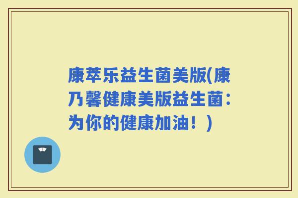 康萃乐益生菌美版(康乃馨健康美版益生菌：为你的健康加油！)
