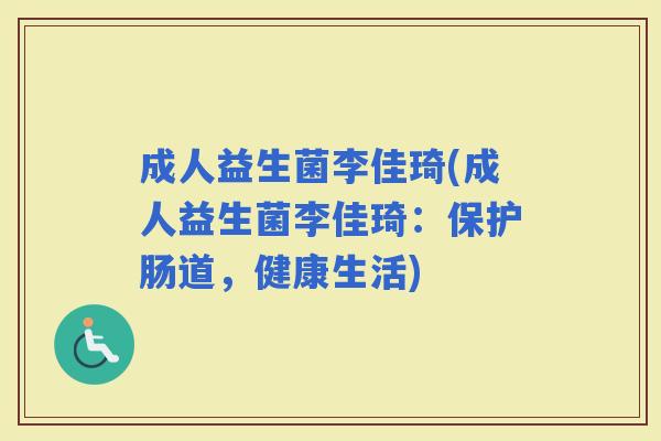 成人益生菌李佳琦(成人益生菌李佳琦：保护肠道，健康生活)