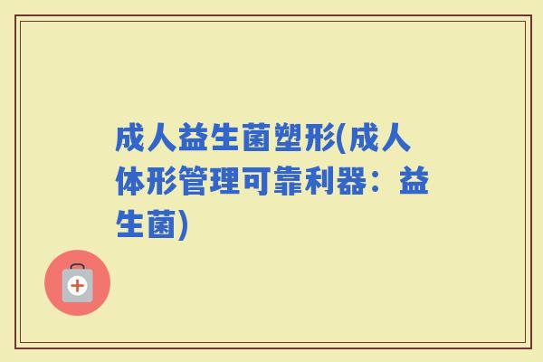 成人益生菌塑形(成人体形管理可靠利器：益生菌)