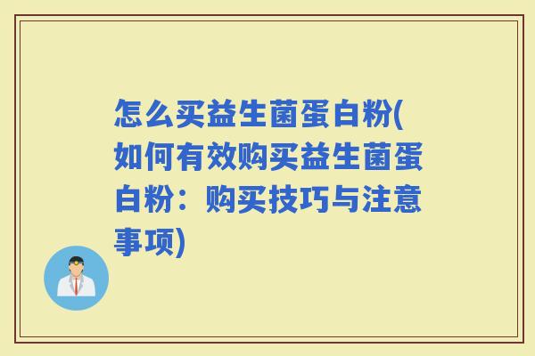 怎么买益生菌蛋白粉(如何有效购买益生菌蛋白粉：购买技巧与注意事项)