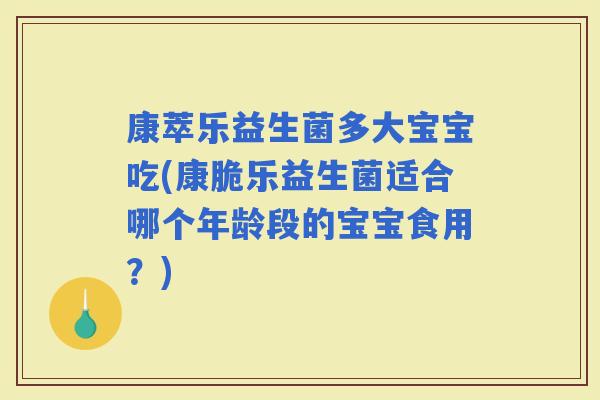 康萃乐益生菌多大宝宝吃(康脆乐益生菌适合哪个年龄段的宝宝食用？)